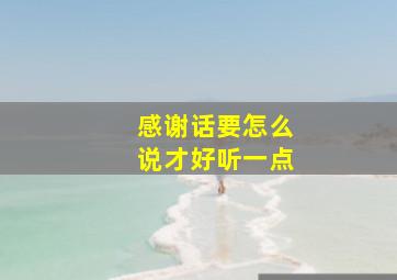 感谢话要怎么说才好听一点