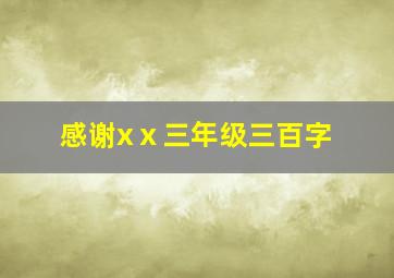 感谢xⅹ三年级三百字