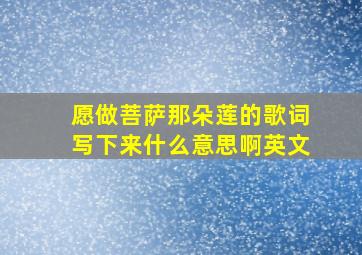 愿做菩萨那朵莲的歌词写下来什么意思啊英文