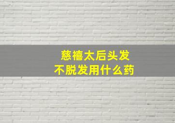 慈禧太后头发不脱发用什么药