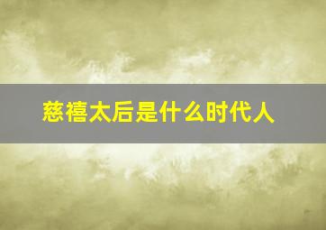 慈禧太后是什么时代人