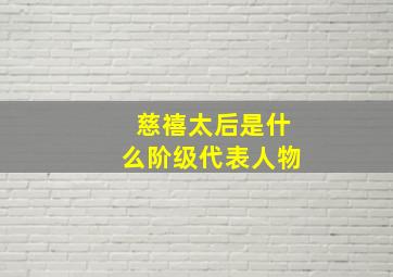 慈禧太后是什么阶级代表人物