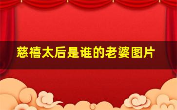 慈禧太后是谁的老婆图片