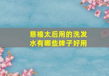 慈禧太后用的洗发水有哪些牌子好用