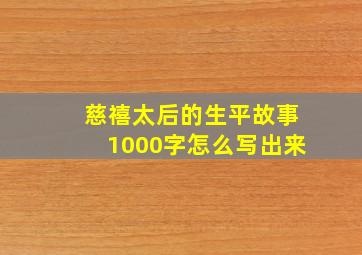 慈禧太后的生平故事1000字怎么写出来