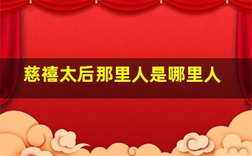 慈禧太后那里人是哪里人