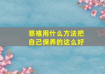 慈禧用什么方法把自己保养的这么好