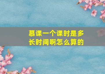 慕课一个课时是多长时间啊怎么算的