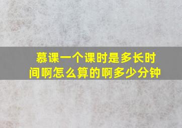 慕课一个课时是多长时间啊怎么算的啊多少分钟