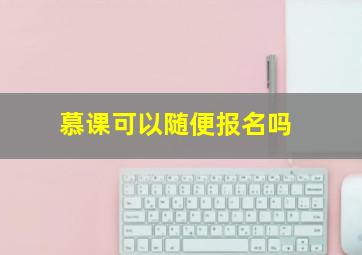 慕课可以随便报名吗