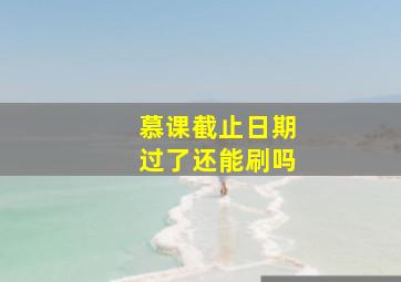 慕课截止日期过了还能刷吗