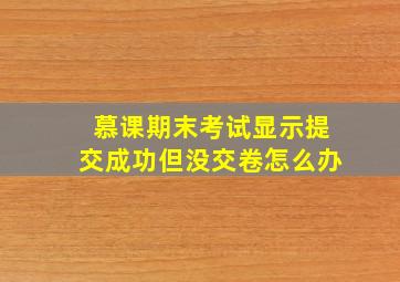 慕课期末考试显示提交成功但没交卷怎么办