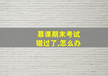 慕课期末考试错过了,怎么办