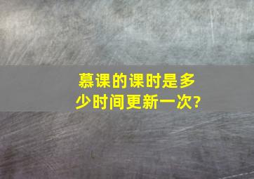 慕课的课时是多少时间更新一次?