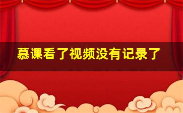 慕课看了视频没有记录了