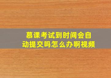 慕课考试到时间会自动提交吗怎么办啊视频