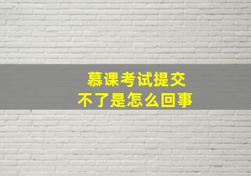 慕课考试提交不了是怎么回事