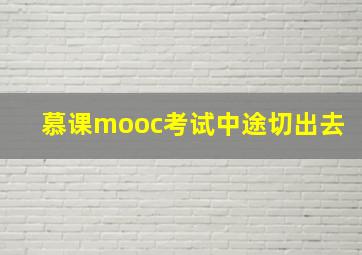 慕课mooc考试中途切出去