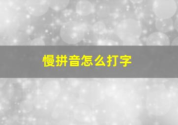 慢拼音怎么打字