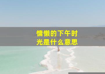 慵懒的下午时光是什么意思