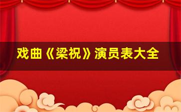 戏曲《梁祝》演员表大全