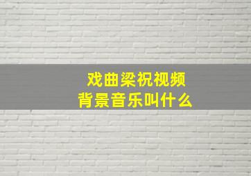 戏曲梁祝视频背景音乐叫什么