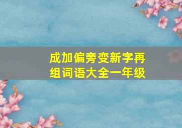 成加偏旁变新字再组词语大全一年级