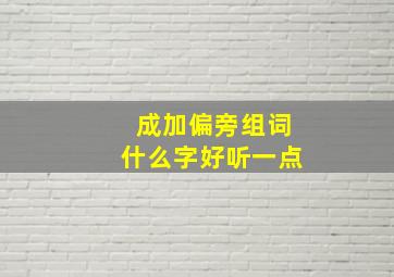 成加偏旁组词什么字好听一点