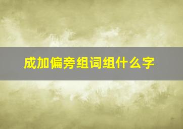 成加偏旁组词组什么字