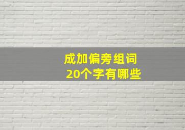 成加偏旁组词20个字有哪些