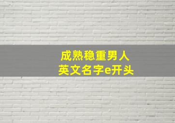 成熟稳重男人英文名字e开头