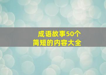 成语故事50个简短的内容大全