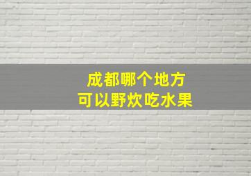 成都哪个地方可以野炊吃水果