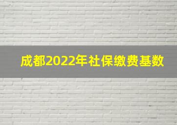 成都2022年社保缴费基数