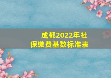 成都2022年社保缴费基数标准表