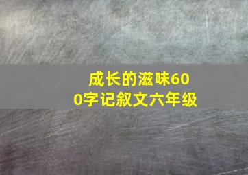 成长的滋味600字记叙文六年级