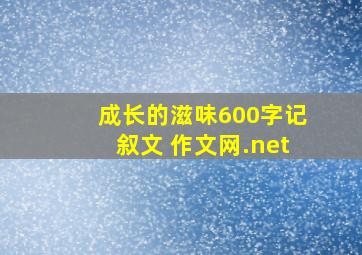 成长的滋味600字记叙文 作文网.net