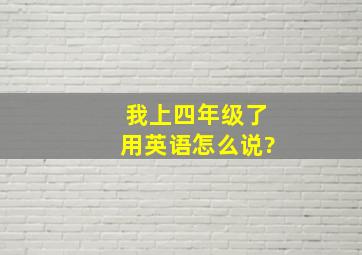 我上四年级了用英语怎么说?