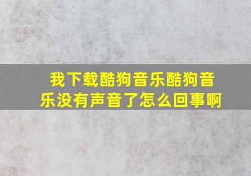 我下载酷狗音乐酷狗音乐没有声音了怎么回事啊