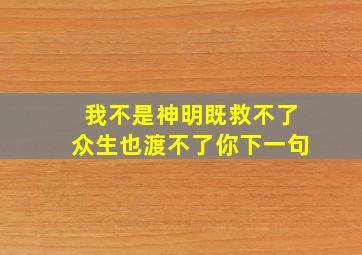 我不是神明既救不了众生也渡不了你下一句