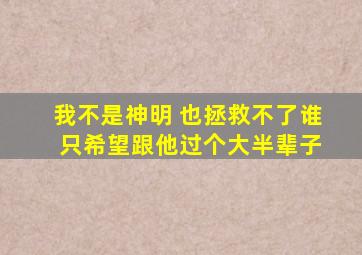 我不是神明 也拯救不了谁 只希望跟他过个大半辈子