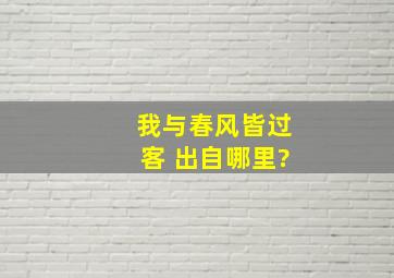 我与春风皆过客 出自哪里?