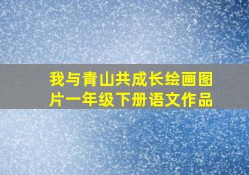 我与青山共成长绘画图片一年级下册语文作品