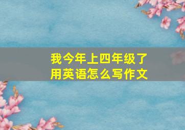 我今年上四年级了用英语怎么写作文