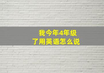 我今年4年级了用英语怎么说