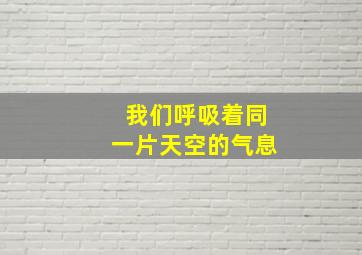 我们呼吸着同一片天空的气息