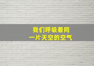 我们呼吸着同一片天空的空气