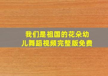 我们是祖国的花朵幼儿舞蹈视频完整版免费