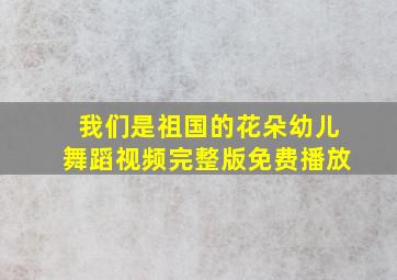 我们是祖国的花朵幼儿舞蹈视频完整版免费播放