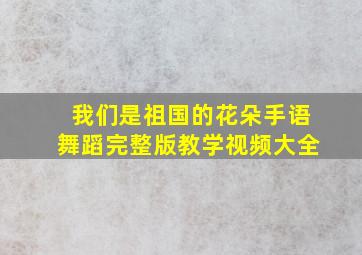 我们是祖国的花朵手语舞蹈完整版教学视频大全